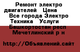 Ремонт электро двигателей › Цена ­ 999 - Все города Электро-Техника » Услуги   . Башкортостан респ.,Мечетлинский р-н